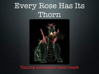 Every Rose Has Its
      Thorn




 Taming automated tests beast
 