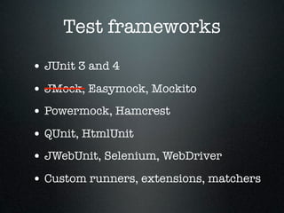 Test frameworks
• JUnit 3 and 4
• JMock, Easymock, Mockito
• Powermock, Hamcrest
• QUnit, HtmlUnit
• JWebUnit, Selenium, WebDriver
• Custom runners, extensions, matchers
 
