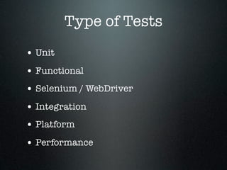 Type of Tests
• Unit
• Functional
• Selenium / WebDriver
• Integration
• Platform
• Performance
 