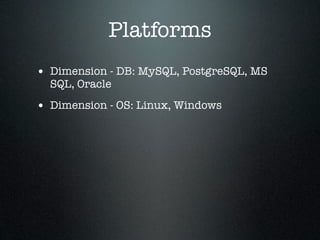 Platforms
• Dimension - DB: MySQL, PostgreSQL, MS
  SQL, Oracle

• Dimension - OS: Linux, Windows
 