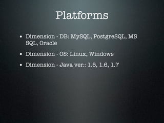 Platforms
• Dimension - DB: MySQL, PostgreSQL, MS
  SQL, Oracle

• Dimension - OS: Linux, Windows
• Dimension - Java ver.: 1.5, 1.6, 1.7
 