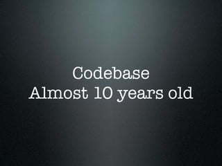 Codebase
Almost 10 years old
 