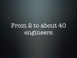 From 2 to about 40
    engineers
 