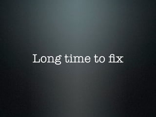 Long time to ﬁx
 