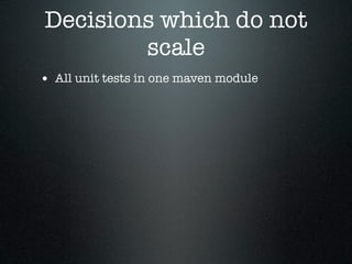 Decisions which do not
        scale
• All unit tests in one maven module
 