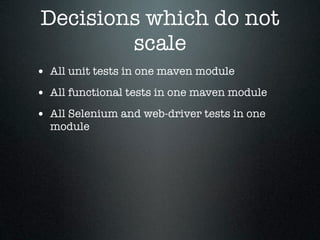Decisions which do not
        scale
• All unit tests in one maven module
• All functional tests in one maven module
• All Selenium and web-driver tests in one
  module
 