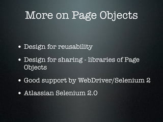 More on Page Objects

• Design for reusability
• Design for sharing - libraries of Page
  Objects

• Good support by WebDriver/Selenium 2
• Atlassian Selenium 2.0
 