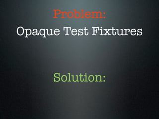 Problem:
Opaque Test Fixtures


     Solution:
 