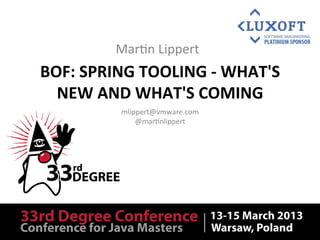 Mar$n	
  Lippert	
  
BOF:	
  SPRING	
  TOOLING	
  -­‐	
  WHAT'S	
  
  NEW	
  AND	
  WHAT'S	
  COMING	
  
               mlippert@vmware.com	
  
                   @mar$nlippert	
  
 