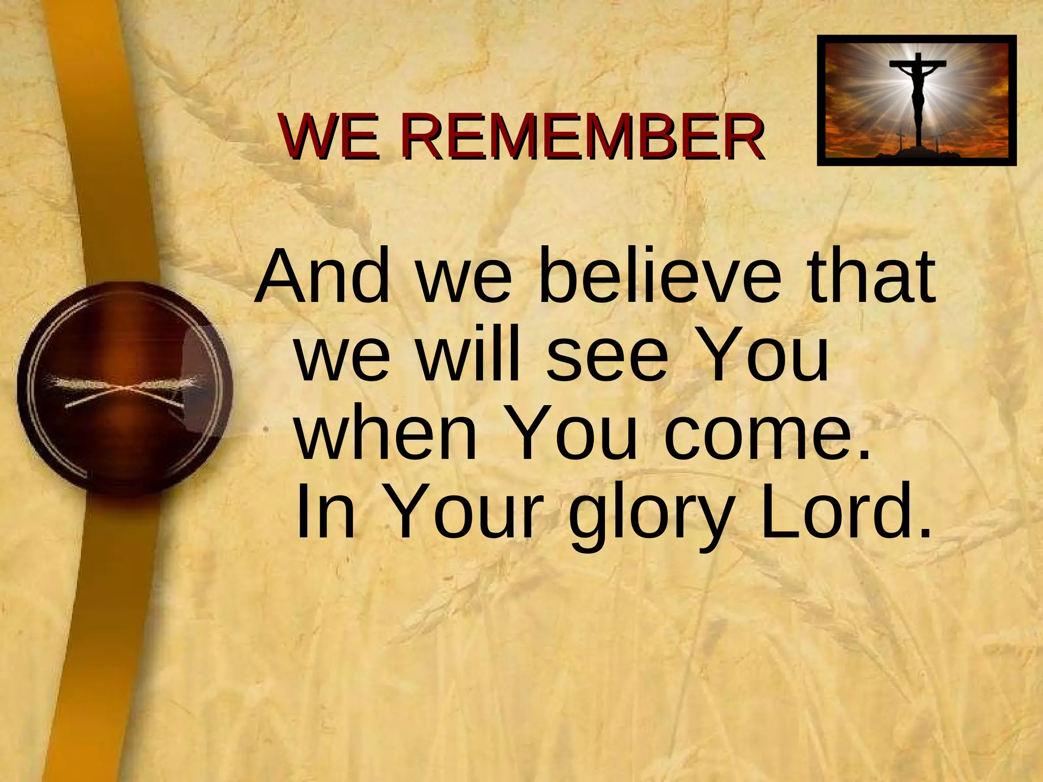 WE REMEMBER And we believe that we will see You when You come. In Your glory Lord.  
