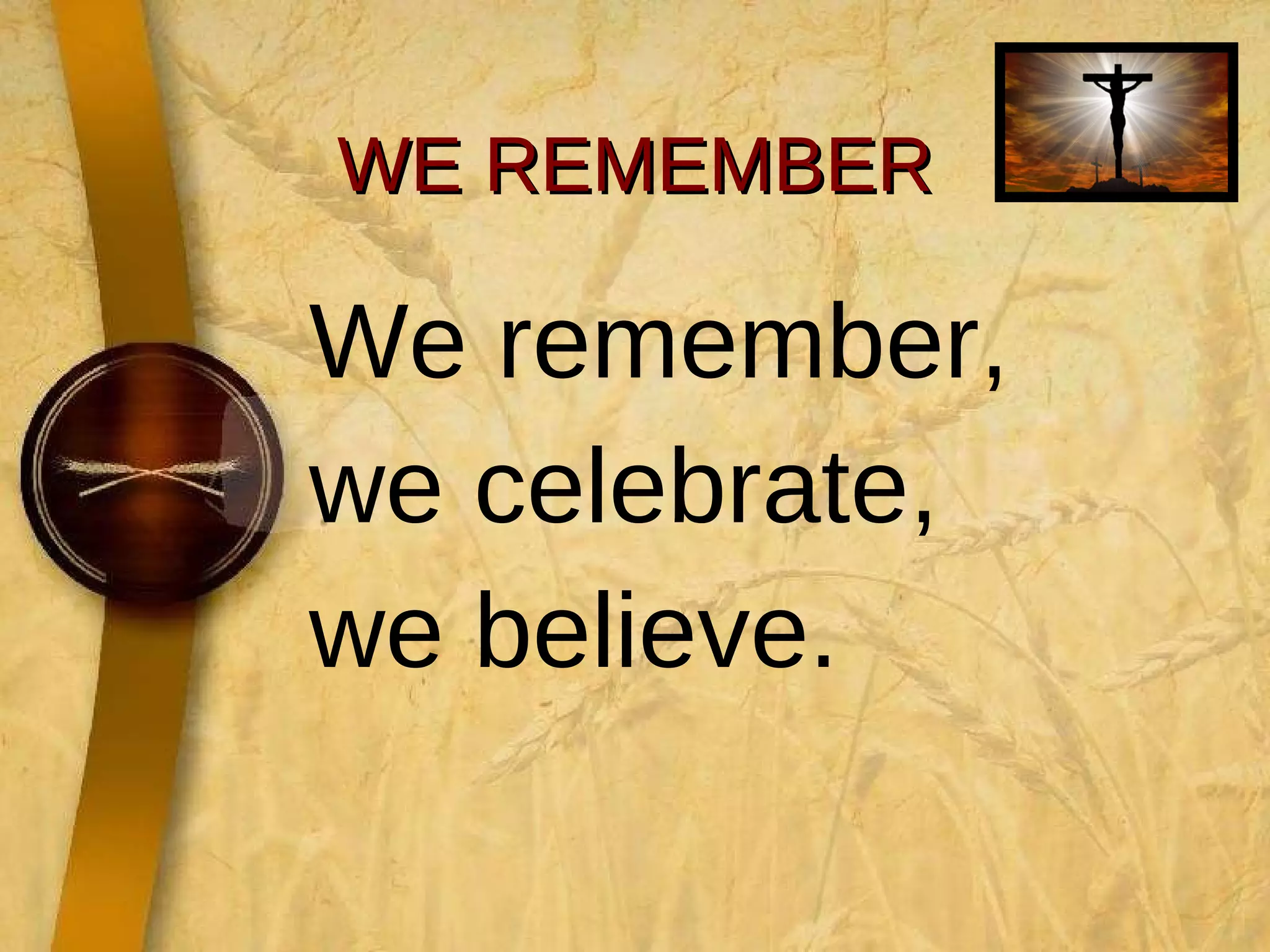 WE REMEMBER We remember,  we celebrate,  we believe. 