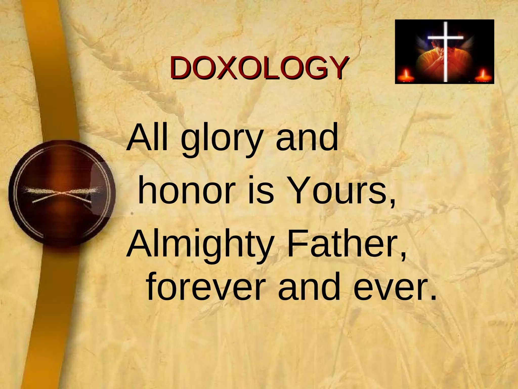 DOXOLOGY All glory and  honor is Yours,  Almighty Father, forever and ever. 