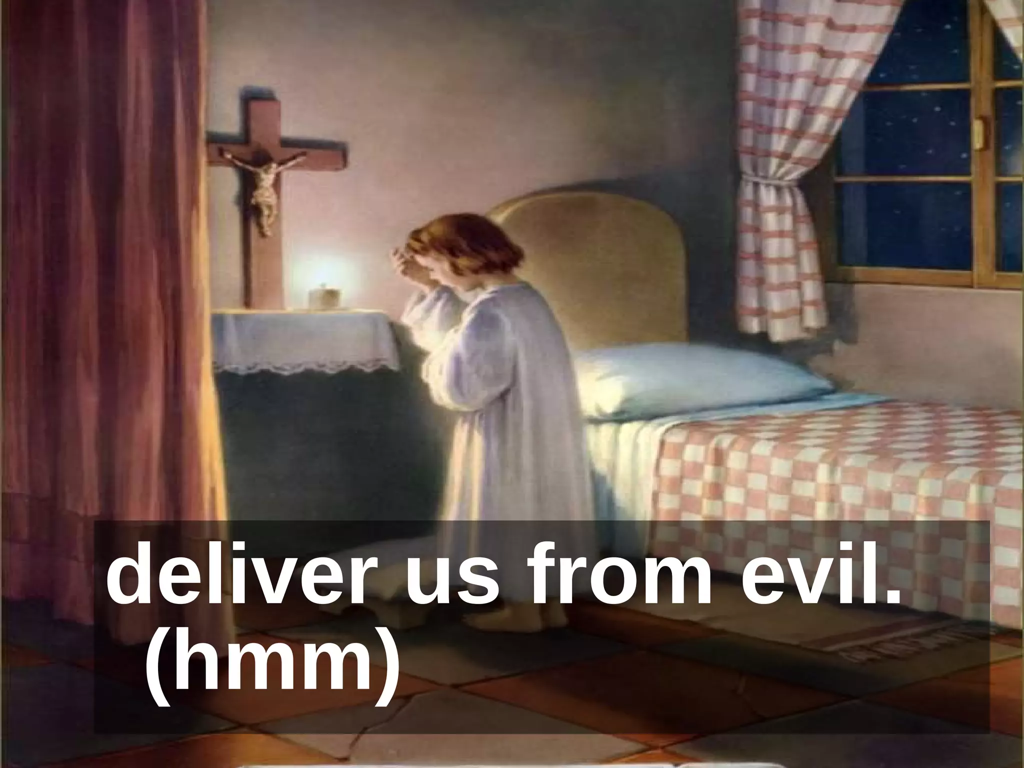deliver us from evil.  (hmm) 
