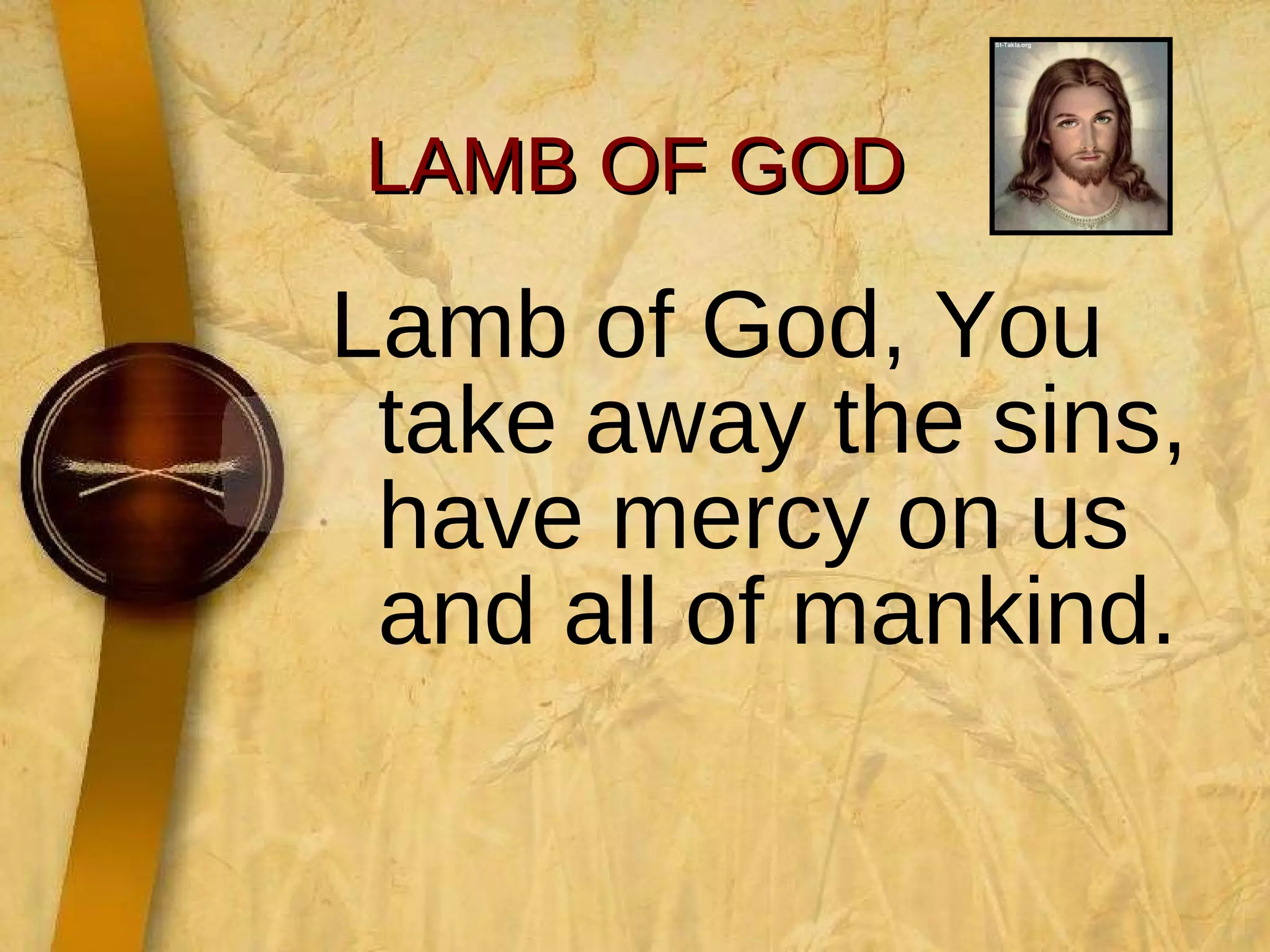 Lamb of God, You take away the sins, have mercy on us and all of mankind. LAMB OF GOD 