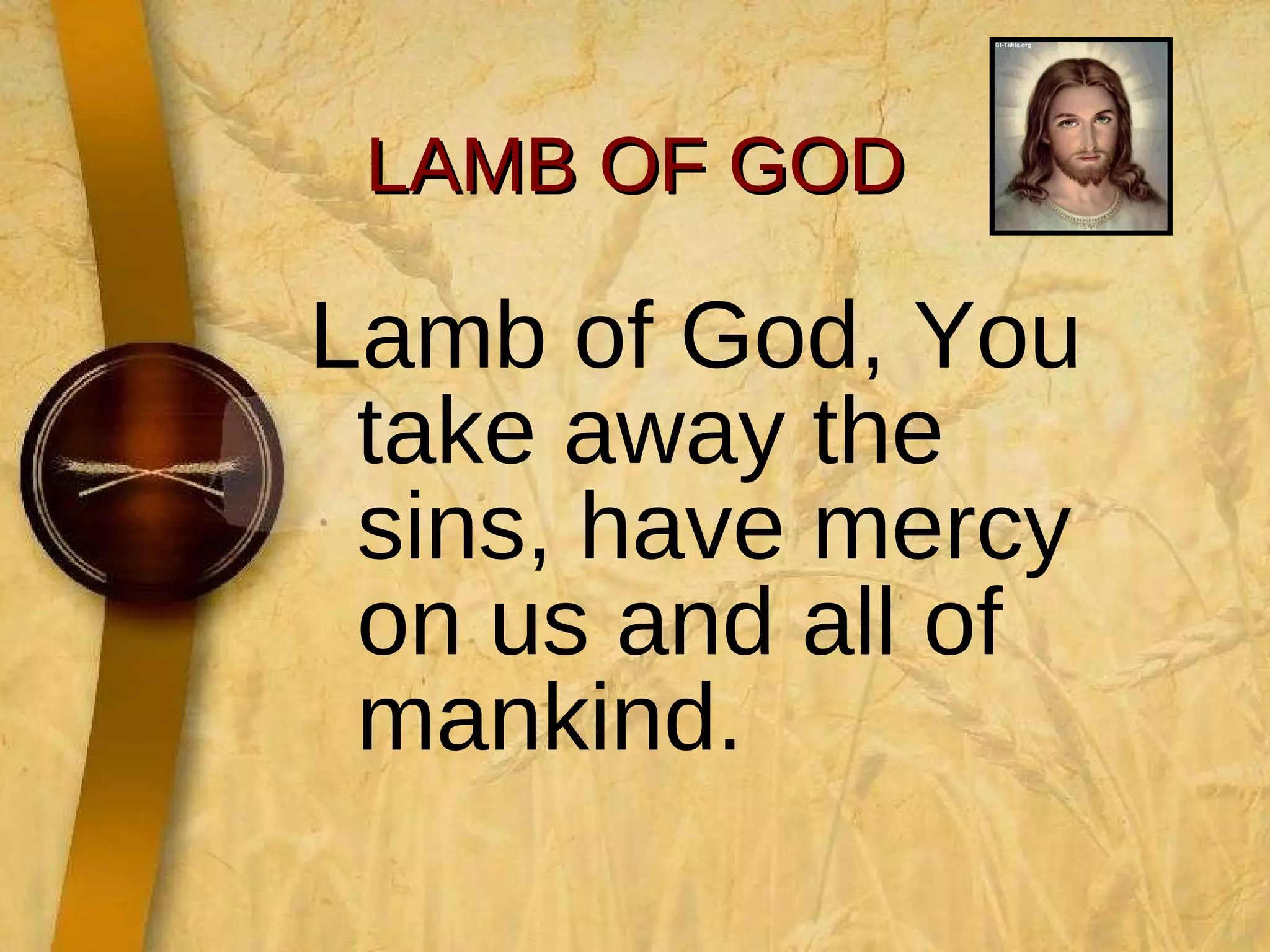 LAMB OF GOD Lamb of God, You take away the sins, have mercy on us and all of mankind. 