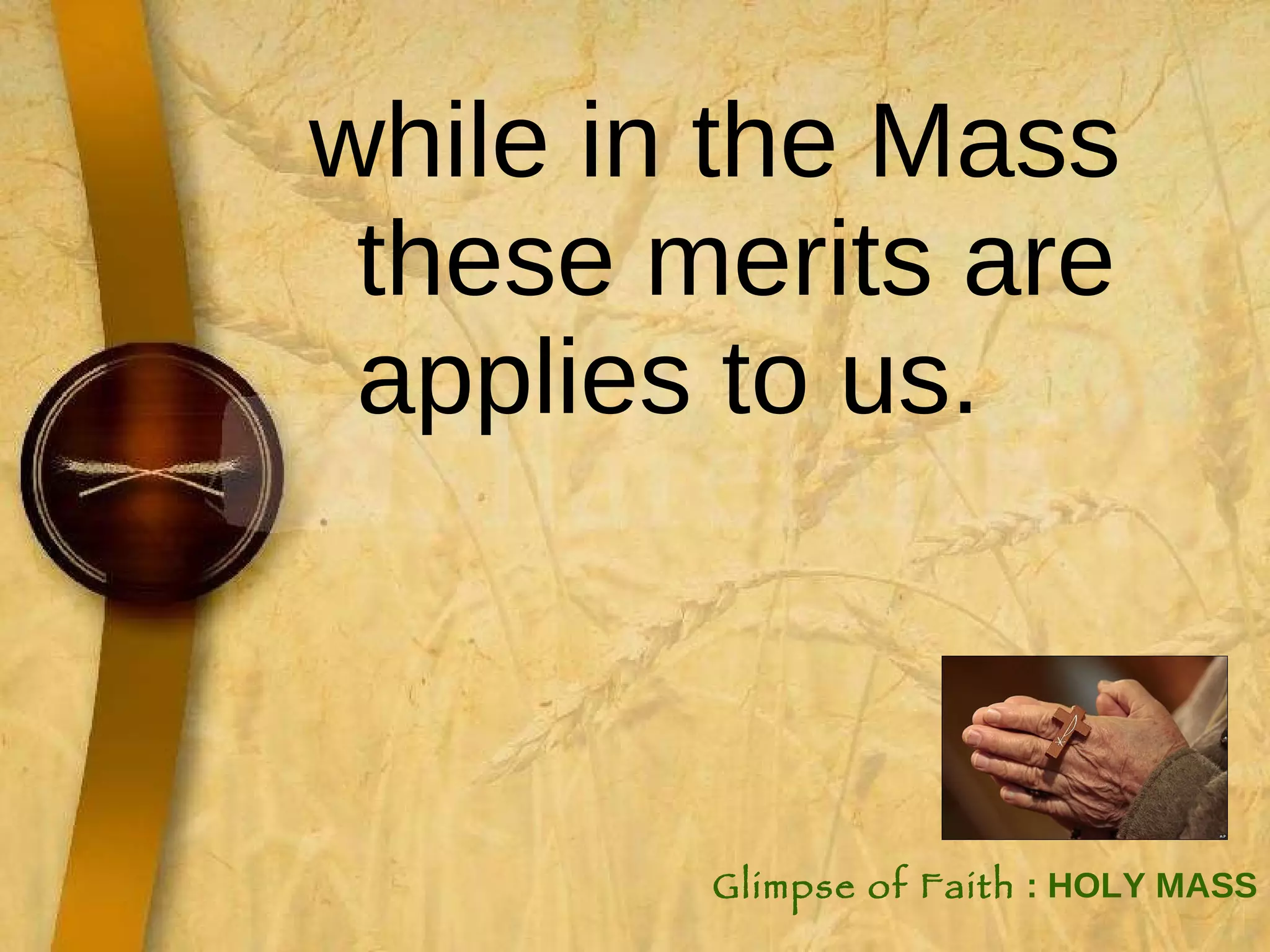 while in the Mass these merits are applies to us.  Glimpse of Faith  : HOLY MASS 