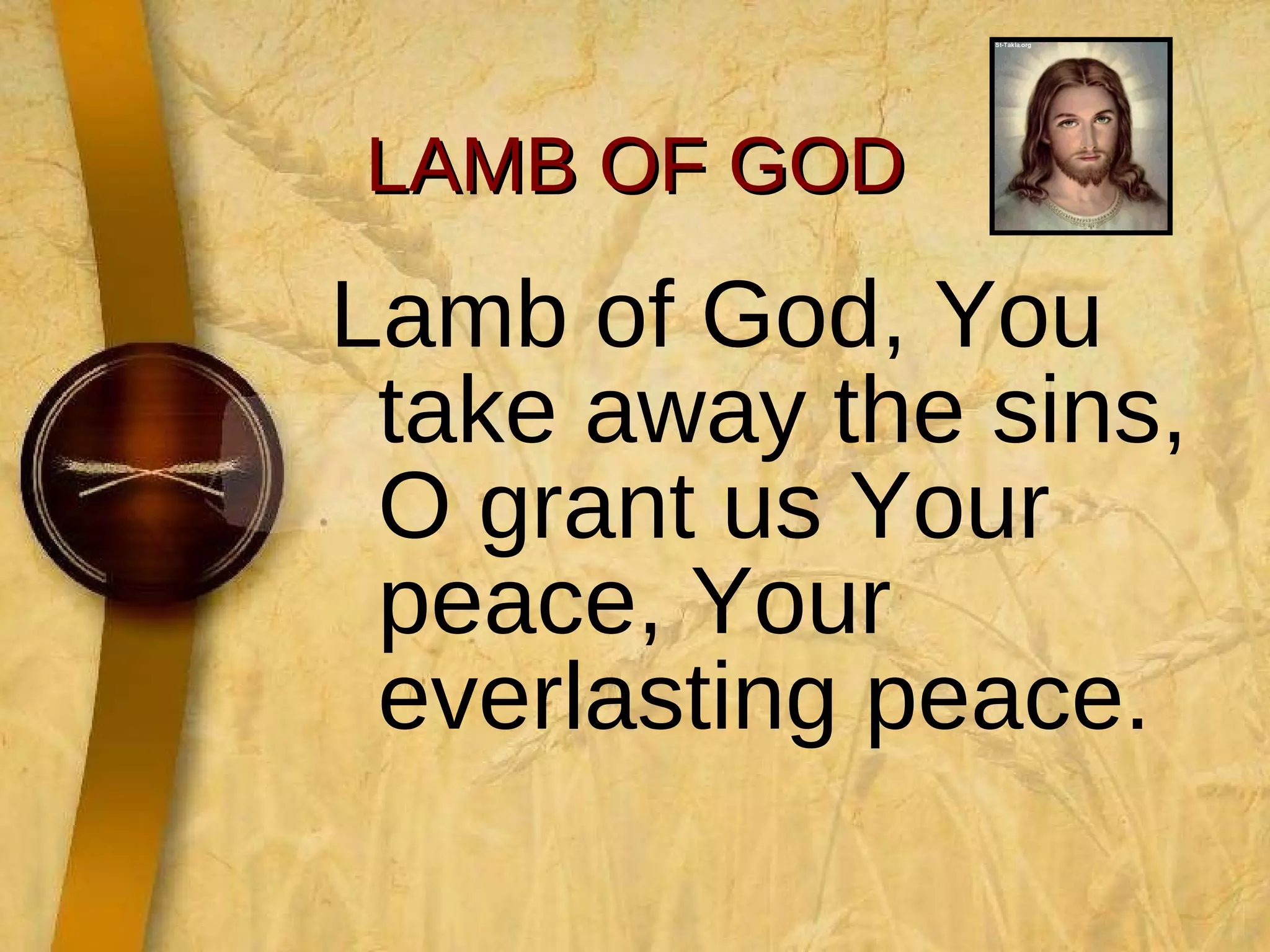 Lamb of God, You take away the sins, O grant us Your peace, Your everlasting peace. LAMB OF GOD 