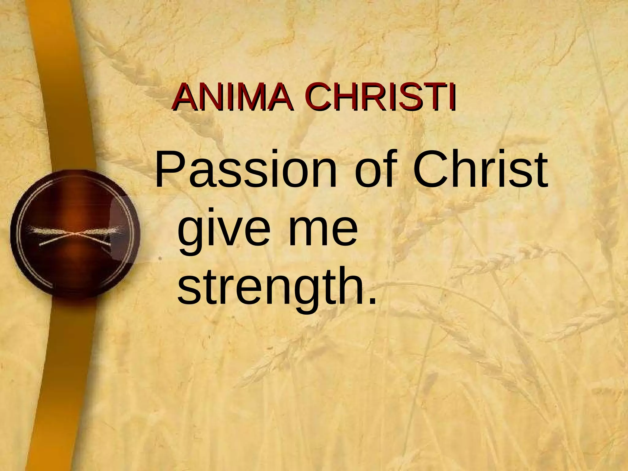 ANIMA CHRISTI Passion of Christ give me strength. 