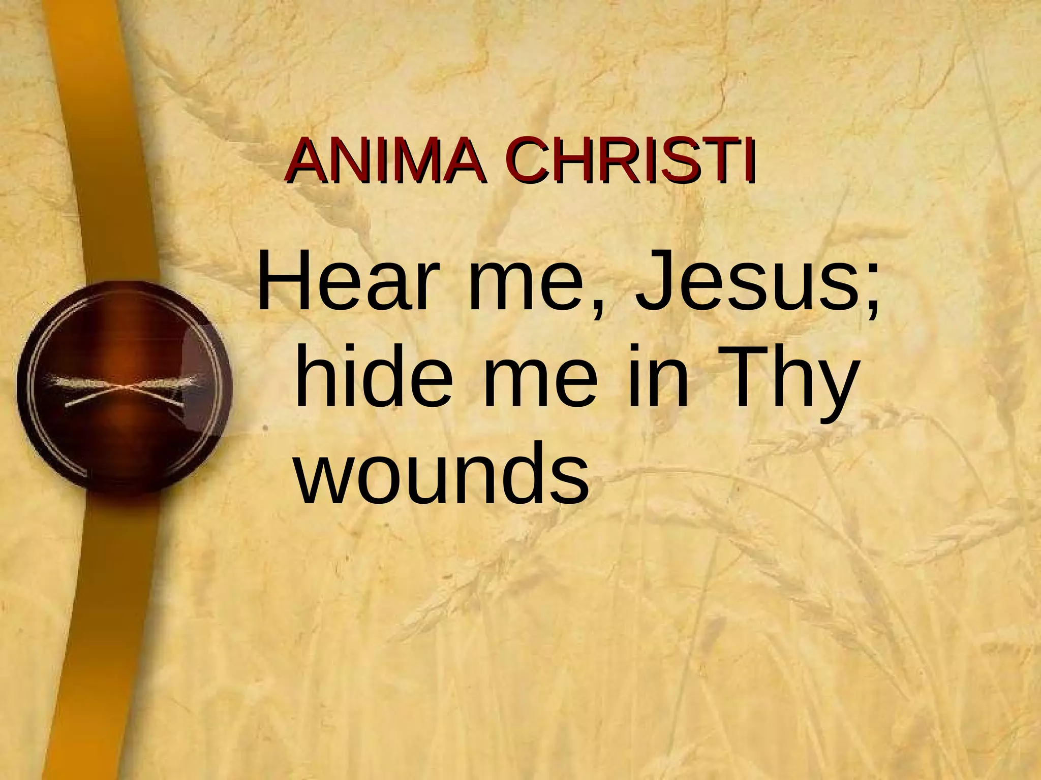 ANIMA CHRISTI Hear me, Jesus; hide me in Thy wounds  