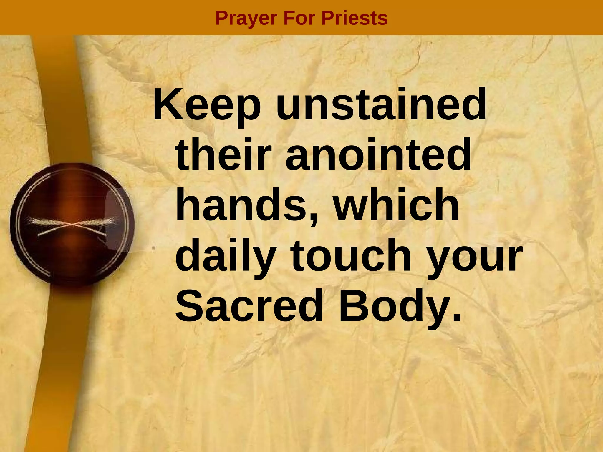 Keep unstained their anointed hands, which daily touch your Sacred Body. Prayer For Priests 