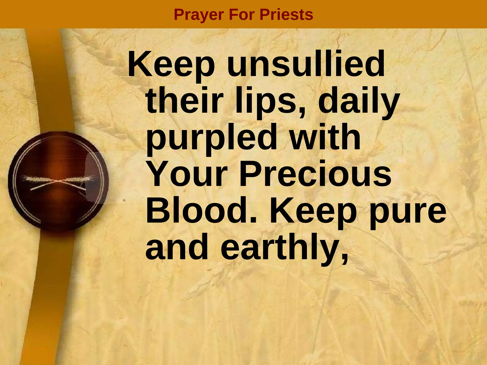 Keep unsullied their lips, daily purpled with Your Precious Blood. Keep pure and earthly, Prayer For Priests 