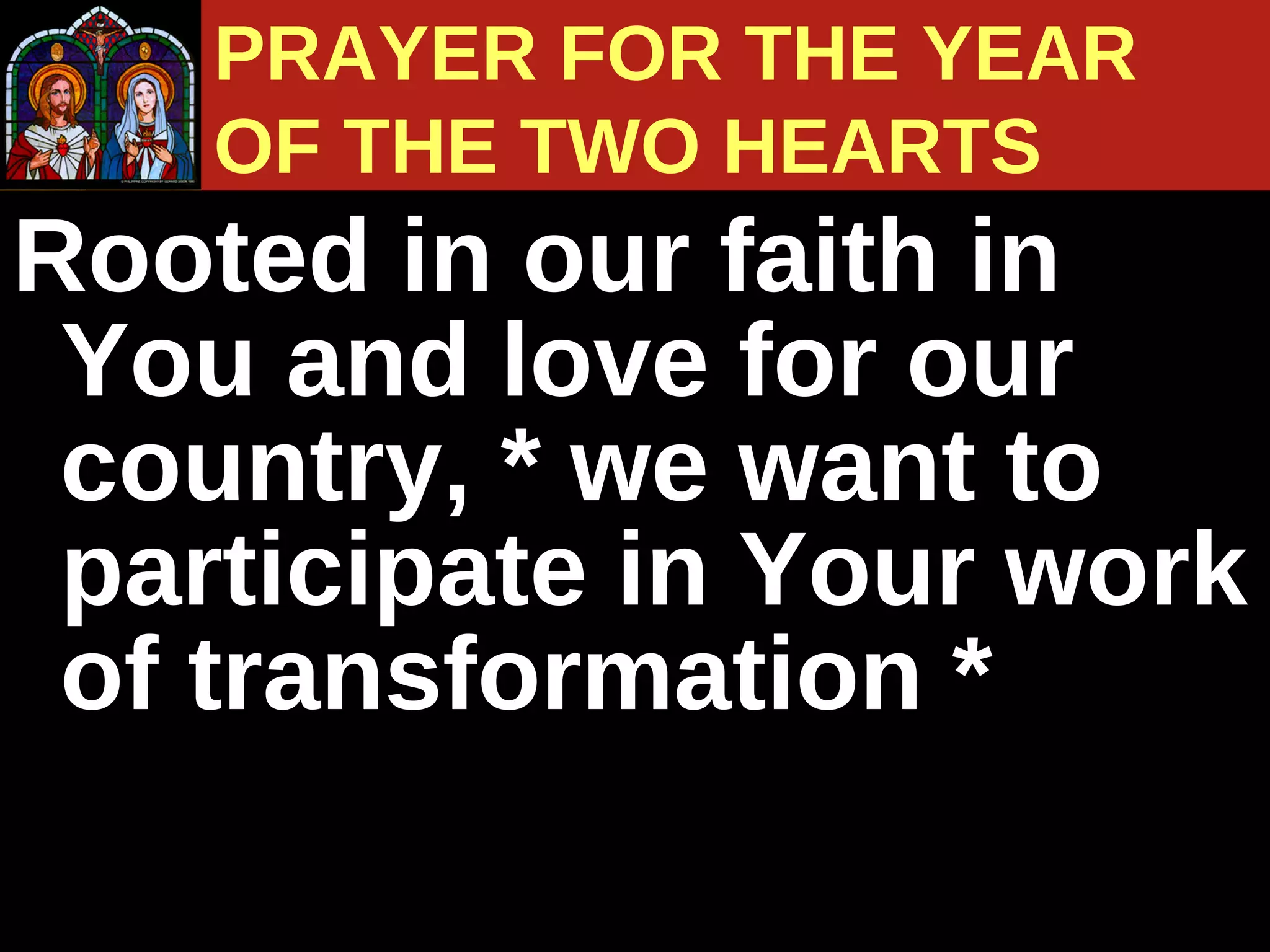 Rooted in our faith in You and love for our country, * we want to participate in Your work of transformation *  PRAYER FOR THE YEAR  OF THE TWO HEARTS 