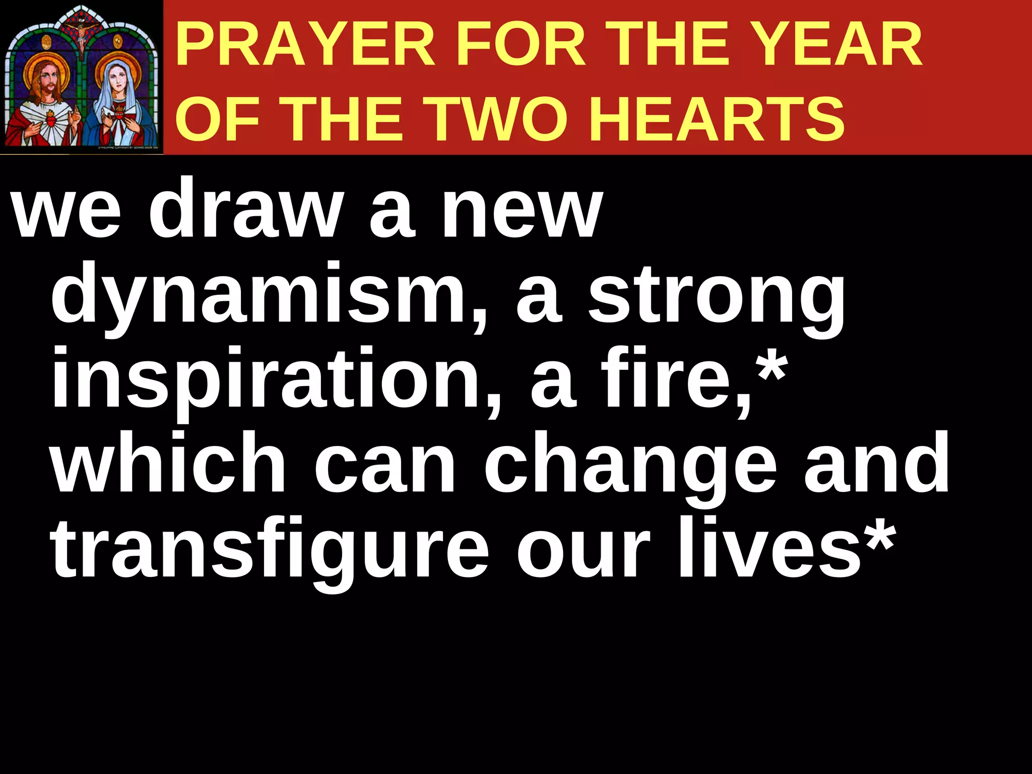 we draw a new dynamism, a strong inspiration, a fire,* which can change and transfigure our lives* PRAYER FOR THE YEAR  OF THE TWO HEARTS 