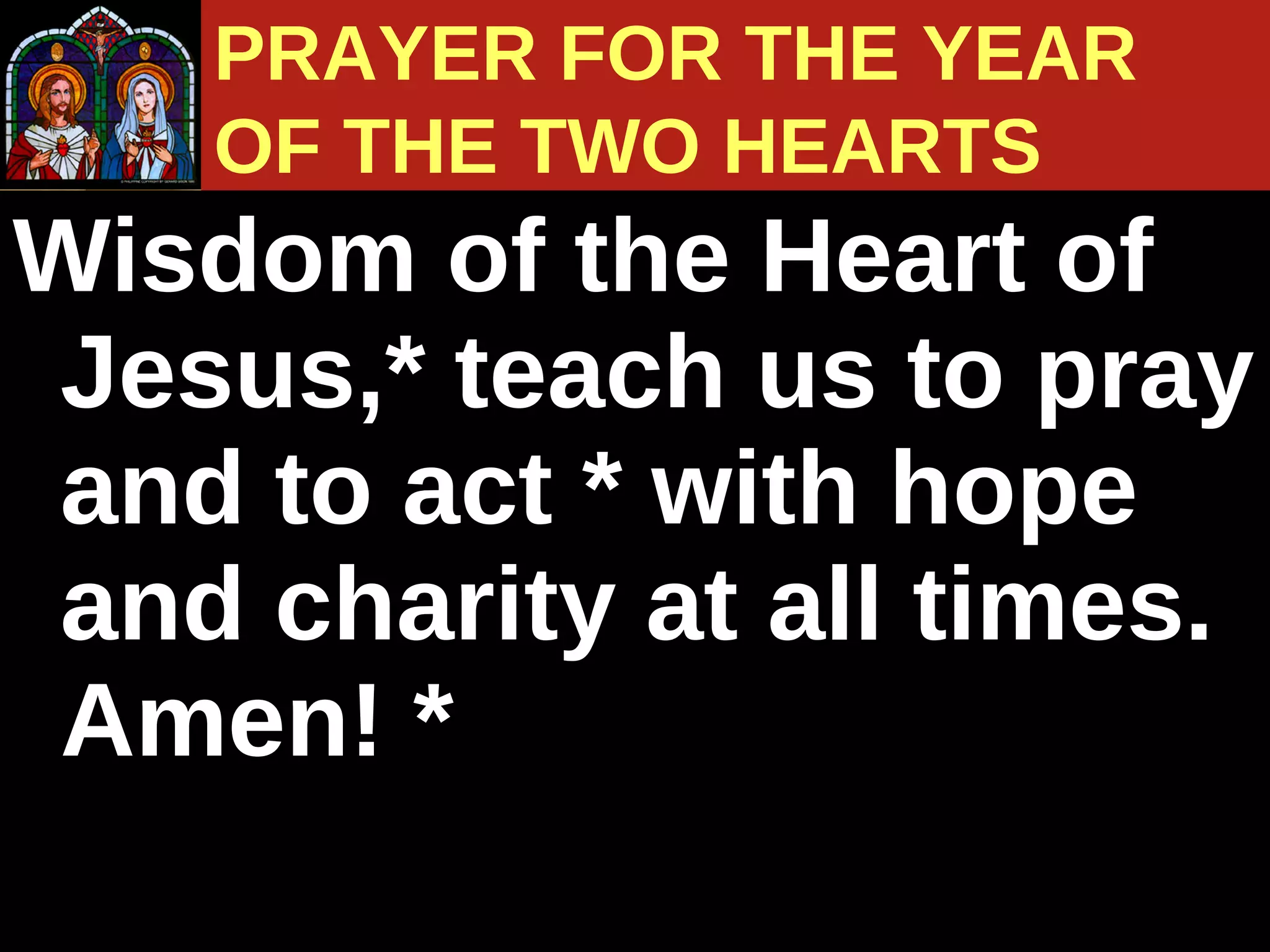 Wisdom of the Heart of Jesus,* teach us to pray and to act * with hope and charity at all times. Amen! *  PRAYER FOR THE YEAR  OF THE TWO HEARTS 