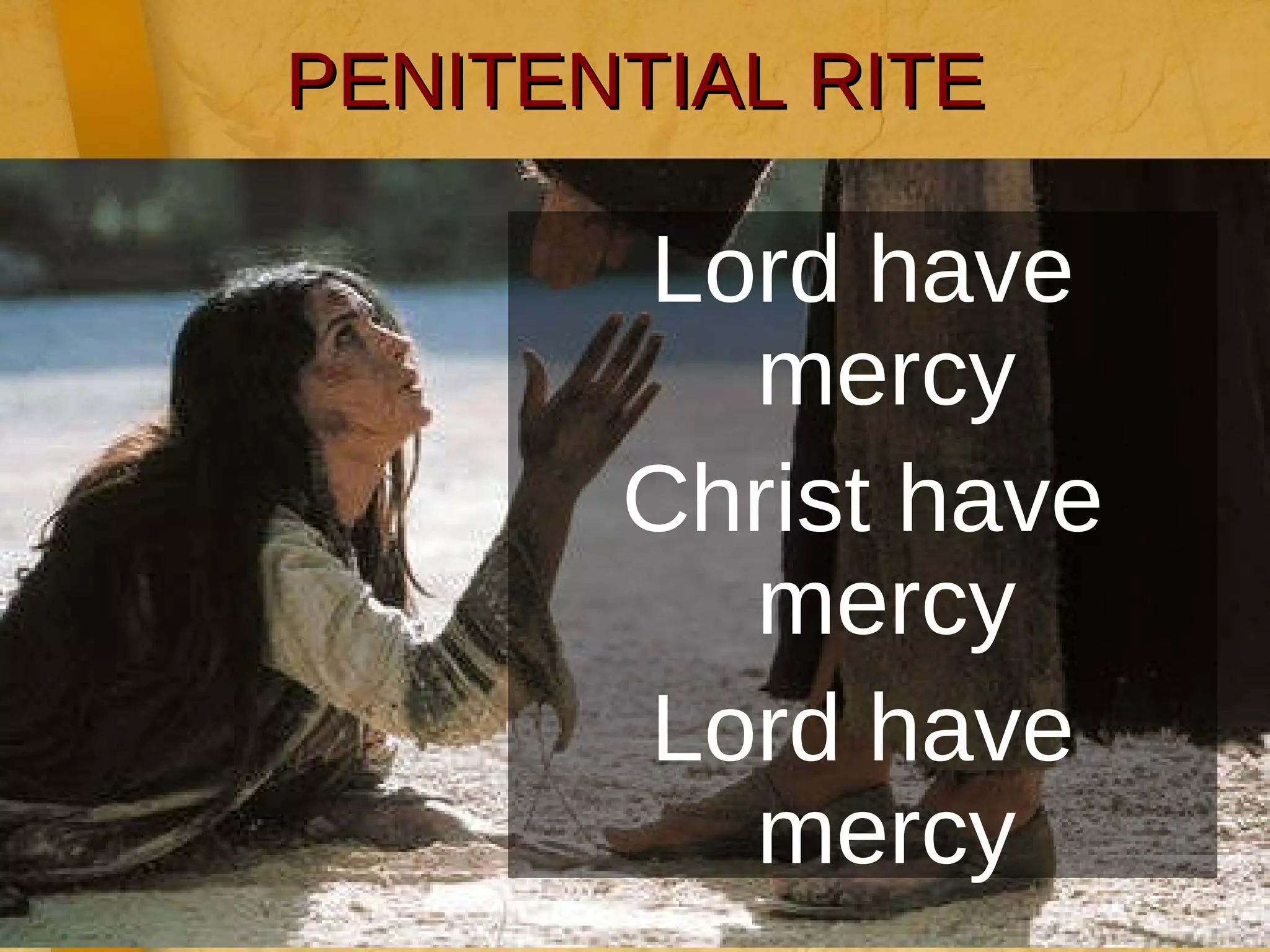 PENITENTIAL RITE Lord have mercy Christ have mercy Lord have mercy 