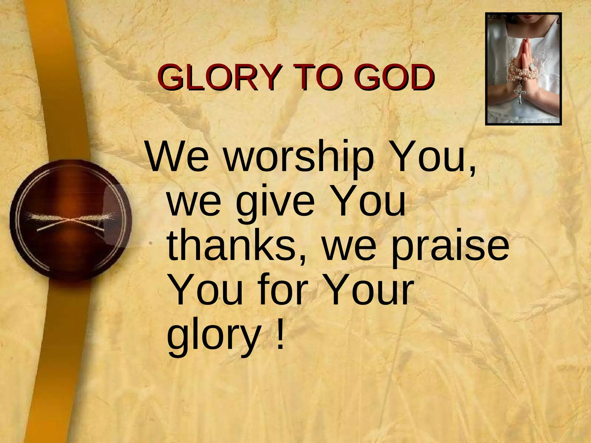 GLORY TO GOD We worship You, we give You thanks, we praise You for Your glory ! 