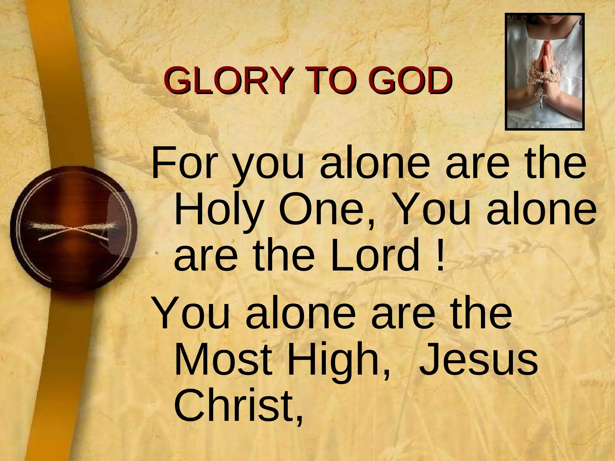 GLORY TO GOD For you alone are the Holy One, You alone are the Lord ! You alone are the Most High,  Jesus Christ, 