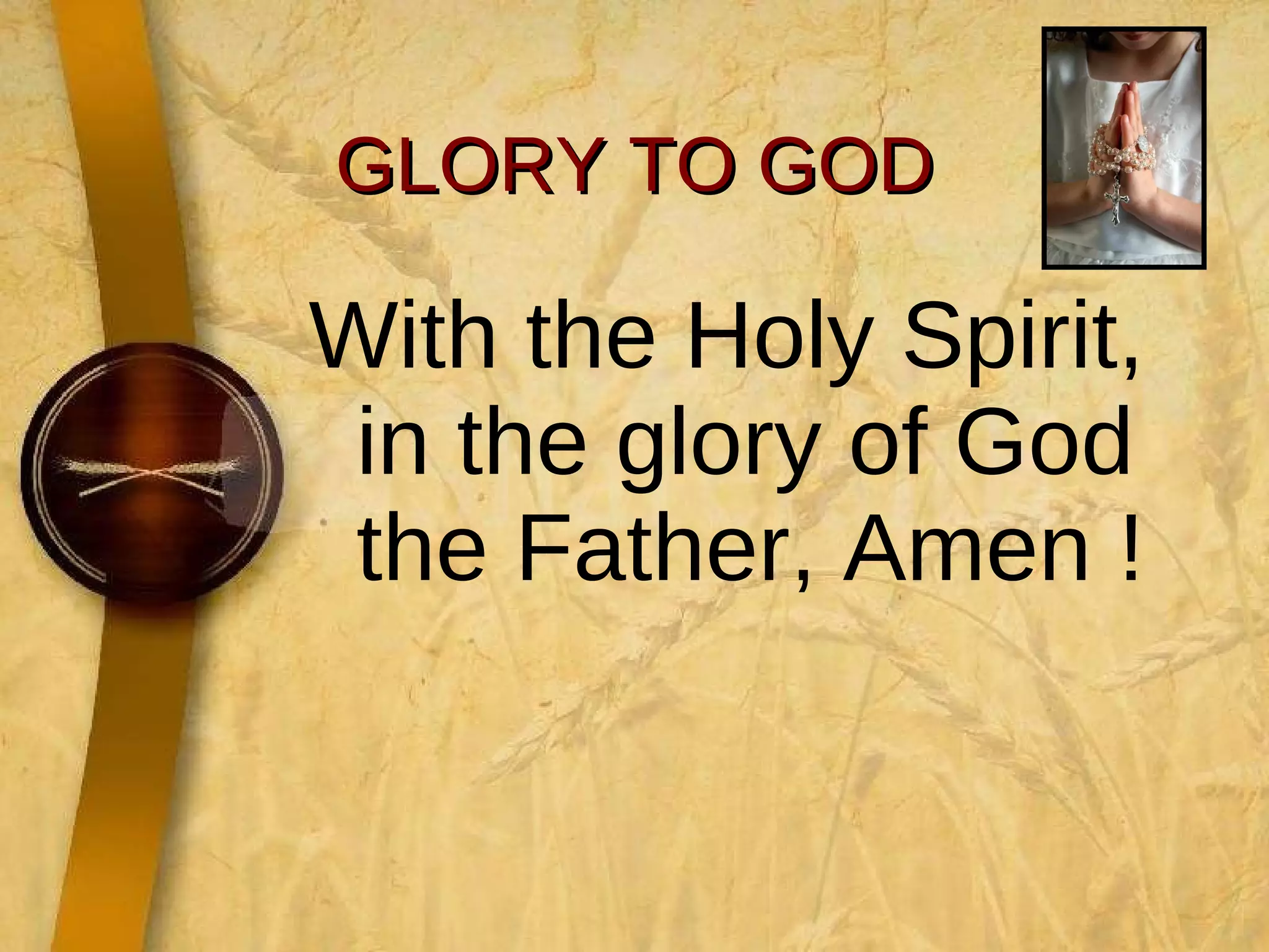 GLORY TO GOD With the Holy Spirit, in the glory of God the Father, Amen ! 
