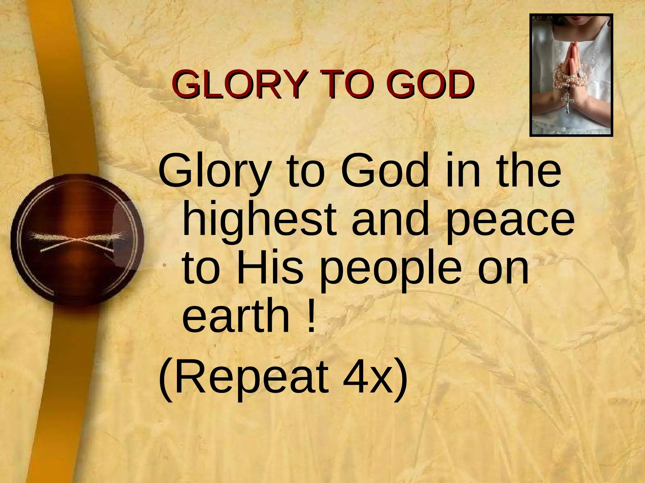 GLORY TO GOD Glory to God in the highest and peace to His people on earth ! (Repeat 4x)  