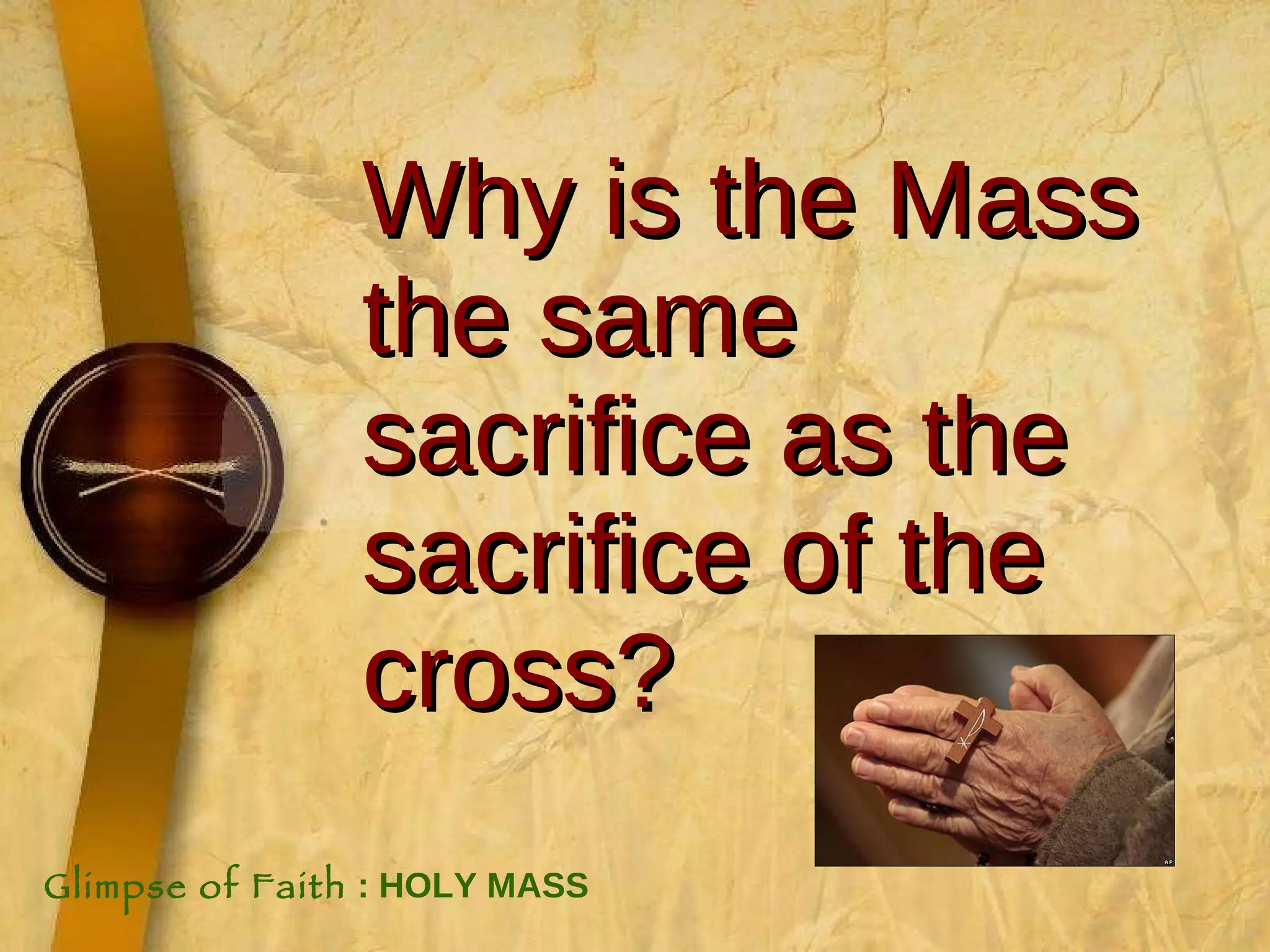 Why is the Mass the same sacrifice as the sacrifice of the cross? Glimpse of Faith  : HOLY MASS 