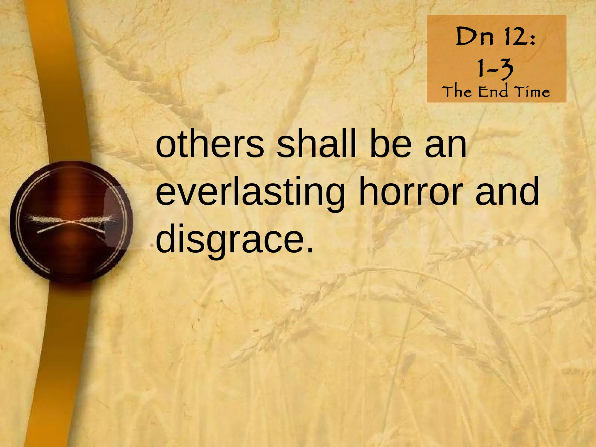 Dn 12: 1-3 The End Time others shall be an everlasting horror and disgrace.  