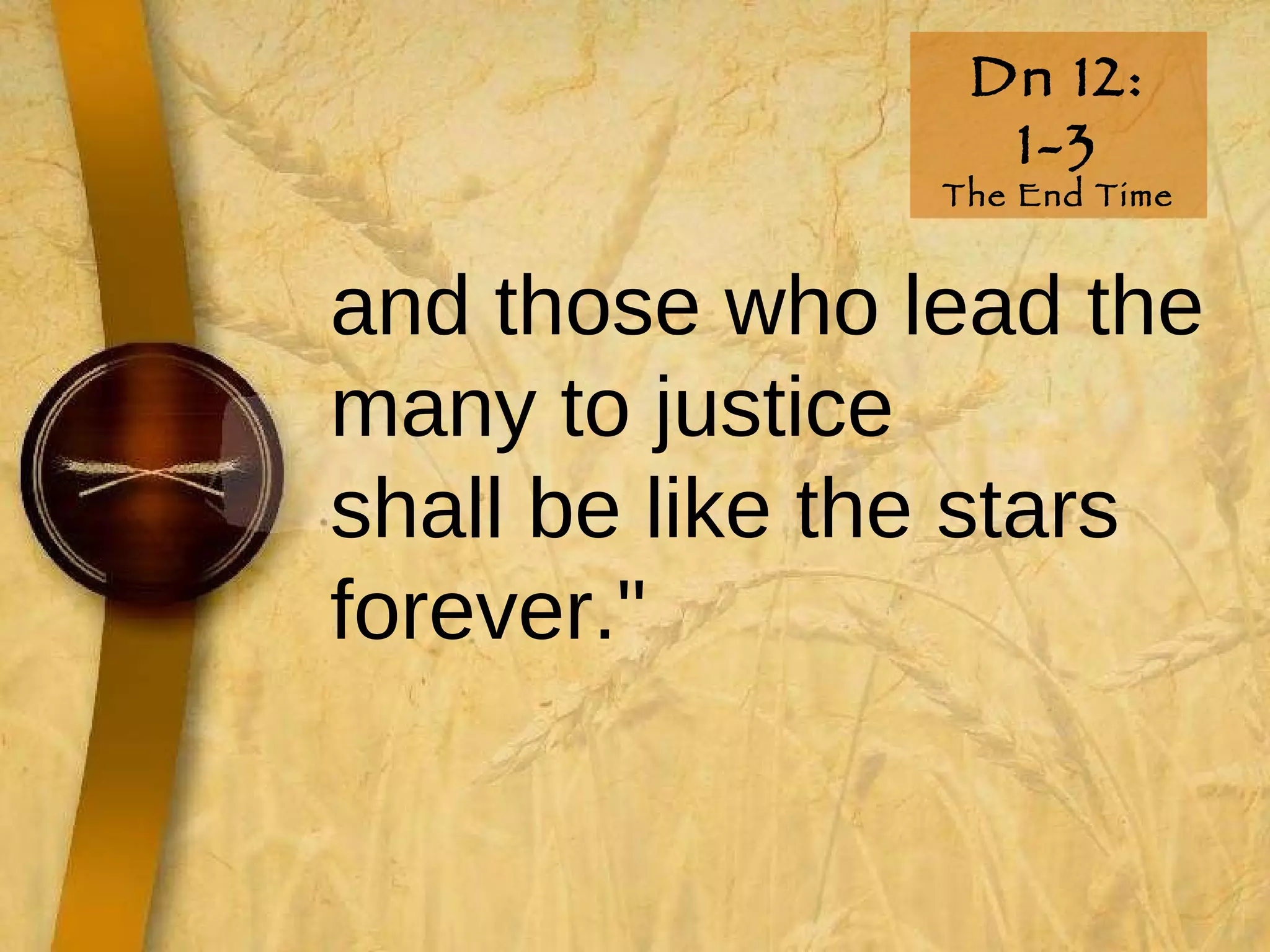 Dn 12: 1-3 The End Time and those who lead the many to justice shall be like the stars forever."   