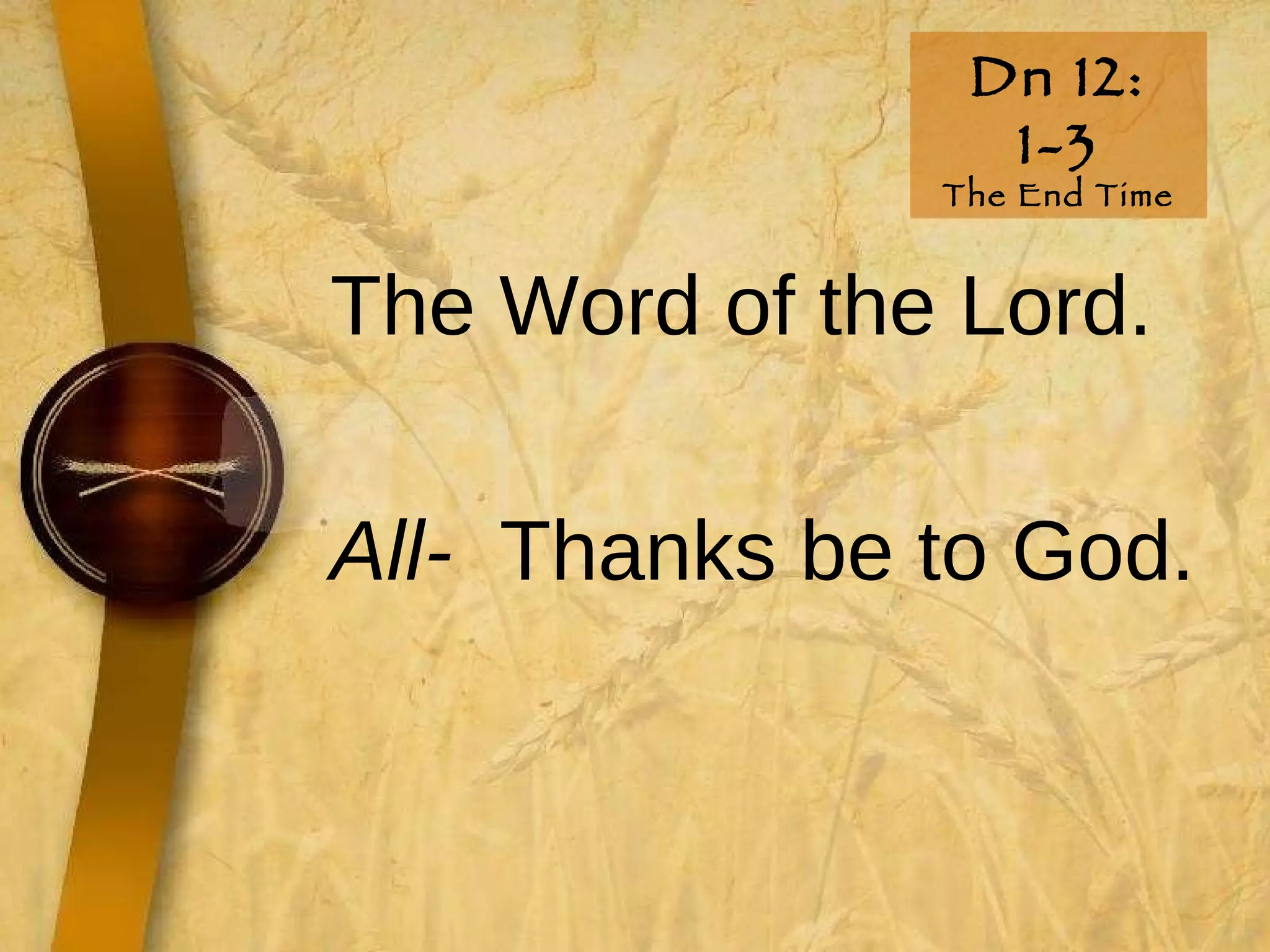 Dn 12: 1-3 The End Time The Word of the Lord. All-   Thanks be to God. 