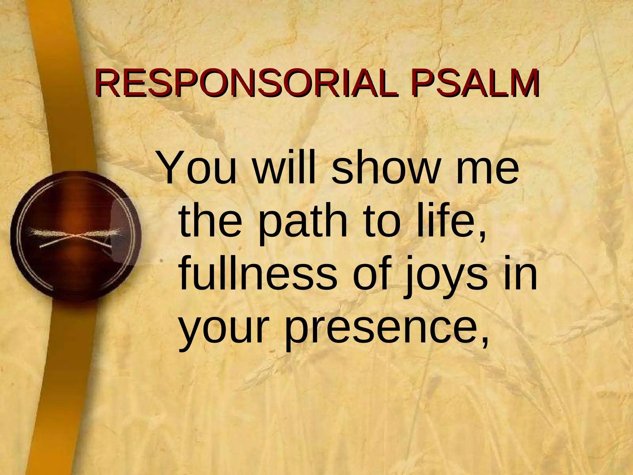 RESPONSORIAL PSALM You will show me the path to life, fullness of joys in your presence,  