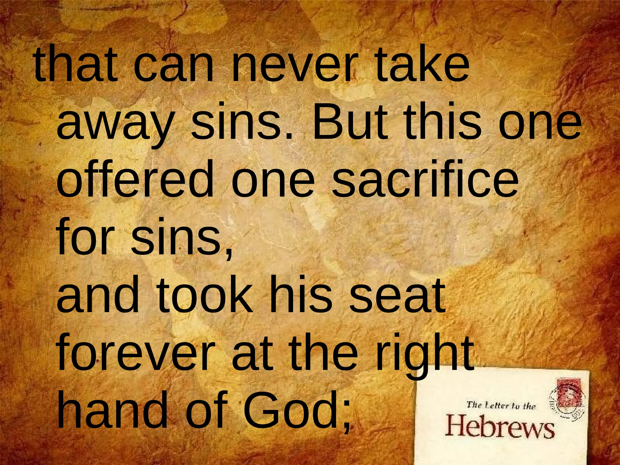 that can never take away sins. But this one offered one sacrifice for sins, and took his seat forever at the right hand of God;  