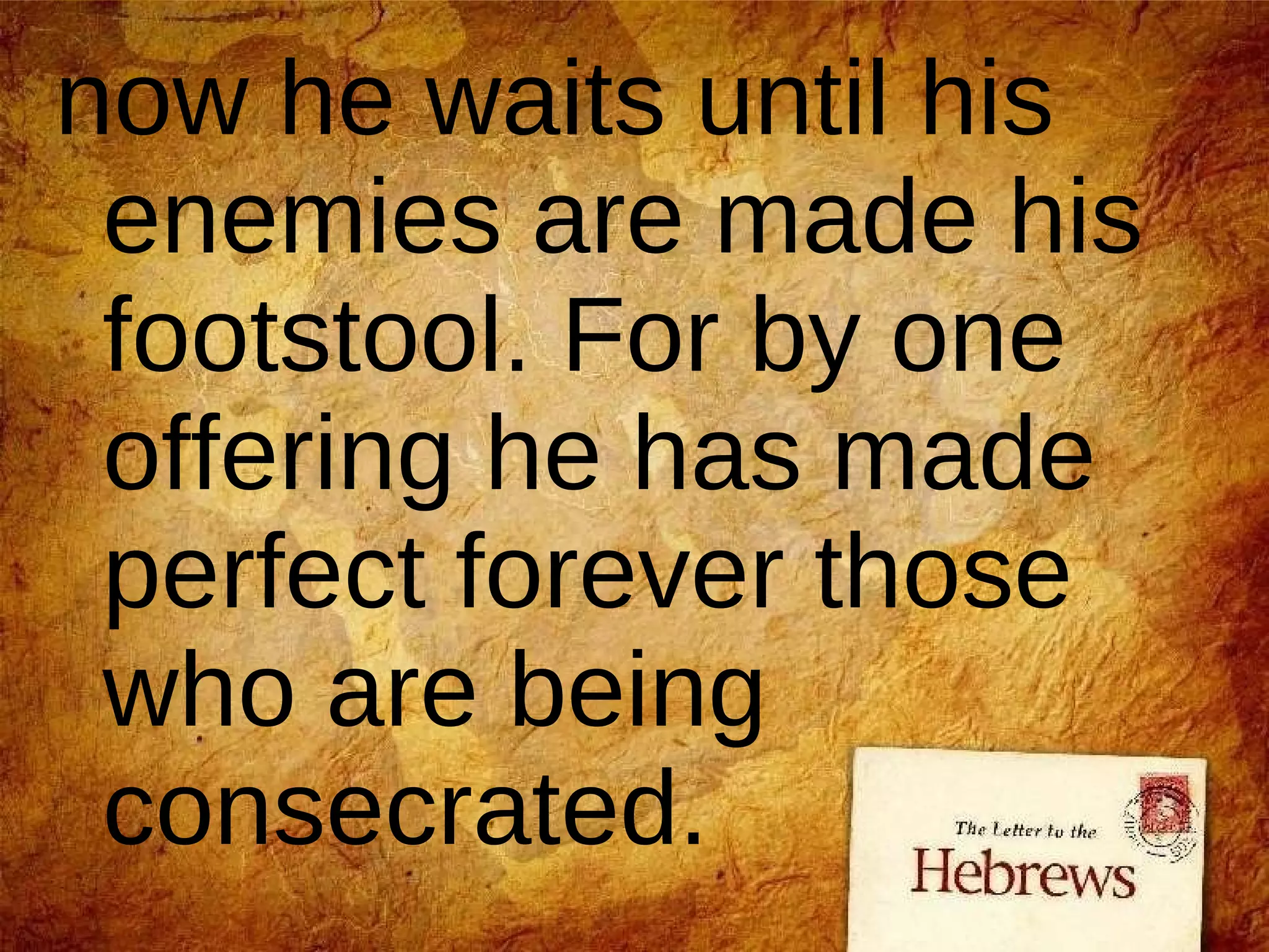 now he waits until his enemies are made his footstool. For by one offering he has made perfect forever those who are being consecrated.  