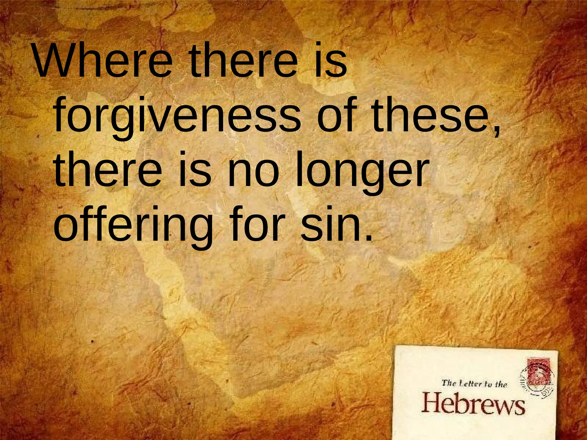 Where there is forgiveness of these, there is no longer offering for sin.  