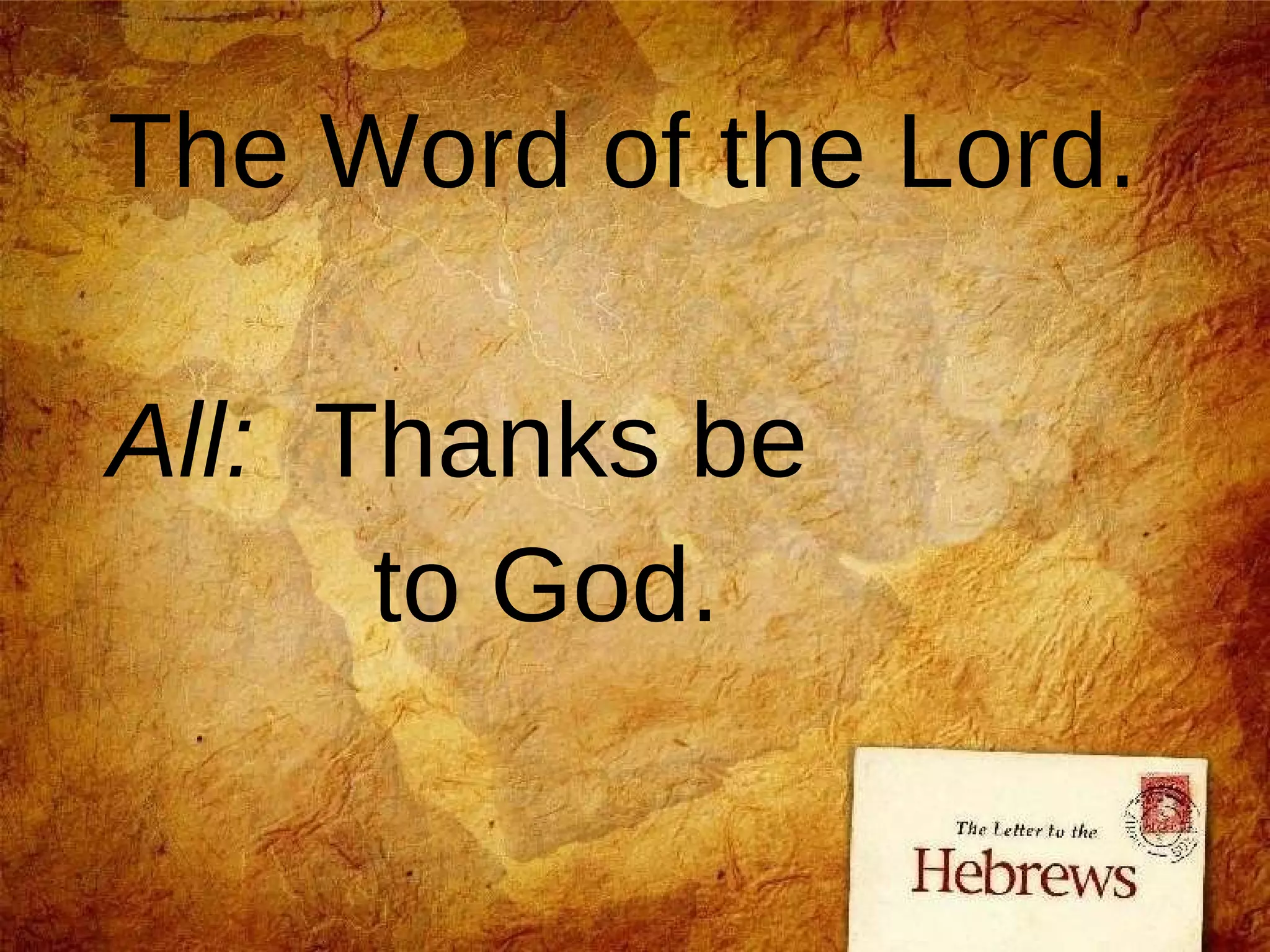 The Word of the Lord. All:   Thanks be  to God. 