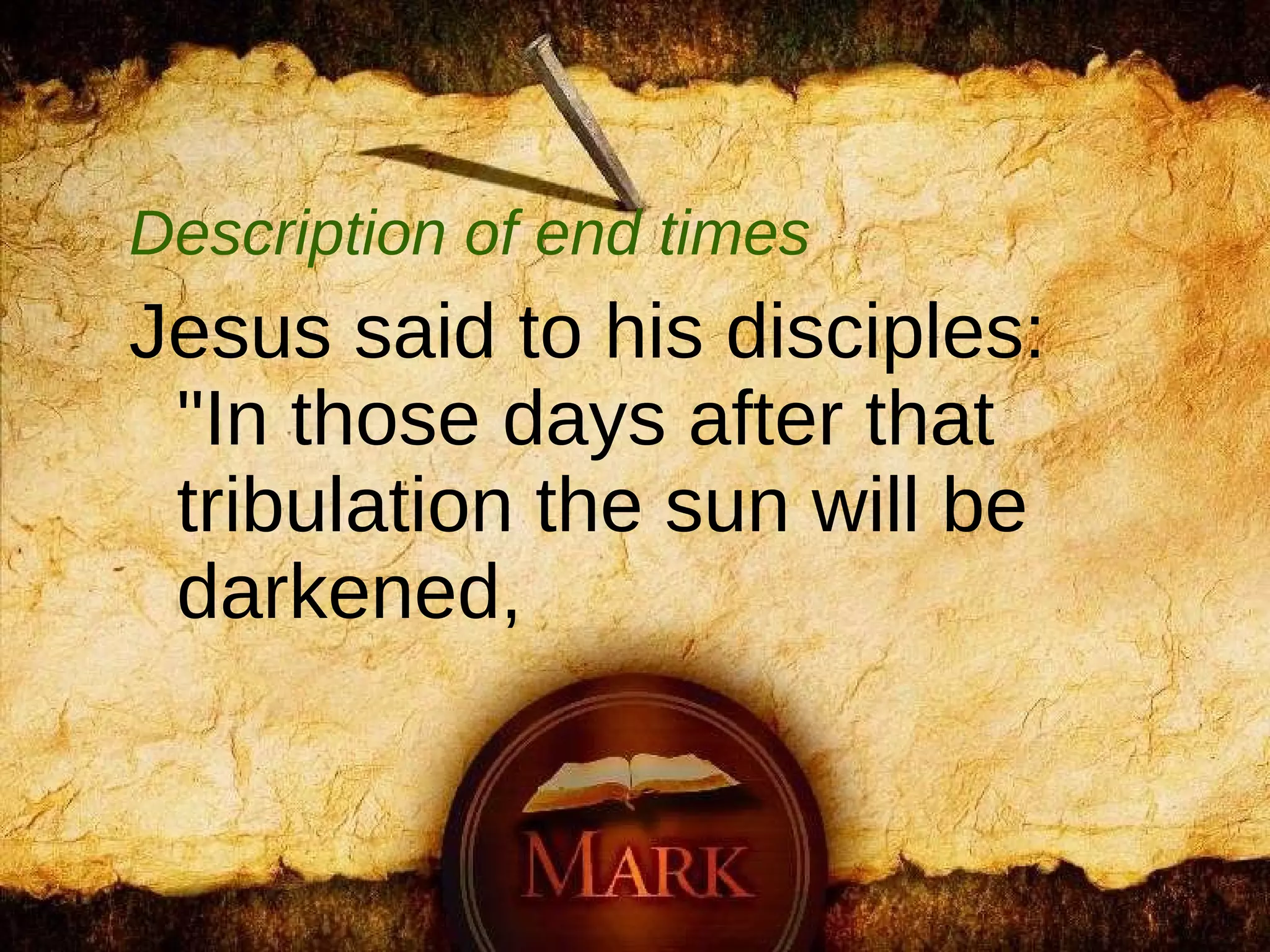 Description of end times Jesus said to his disciples: "In those days after that tribulation the sun will be darkened,  