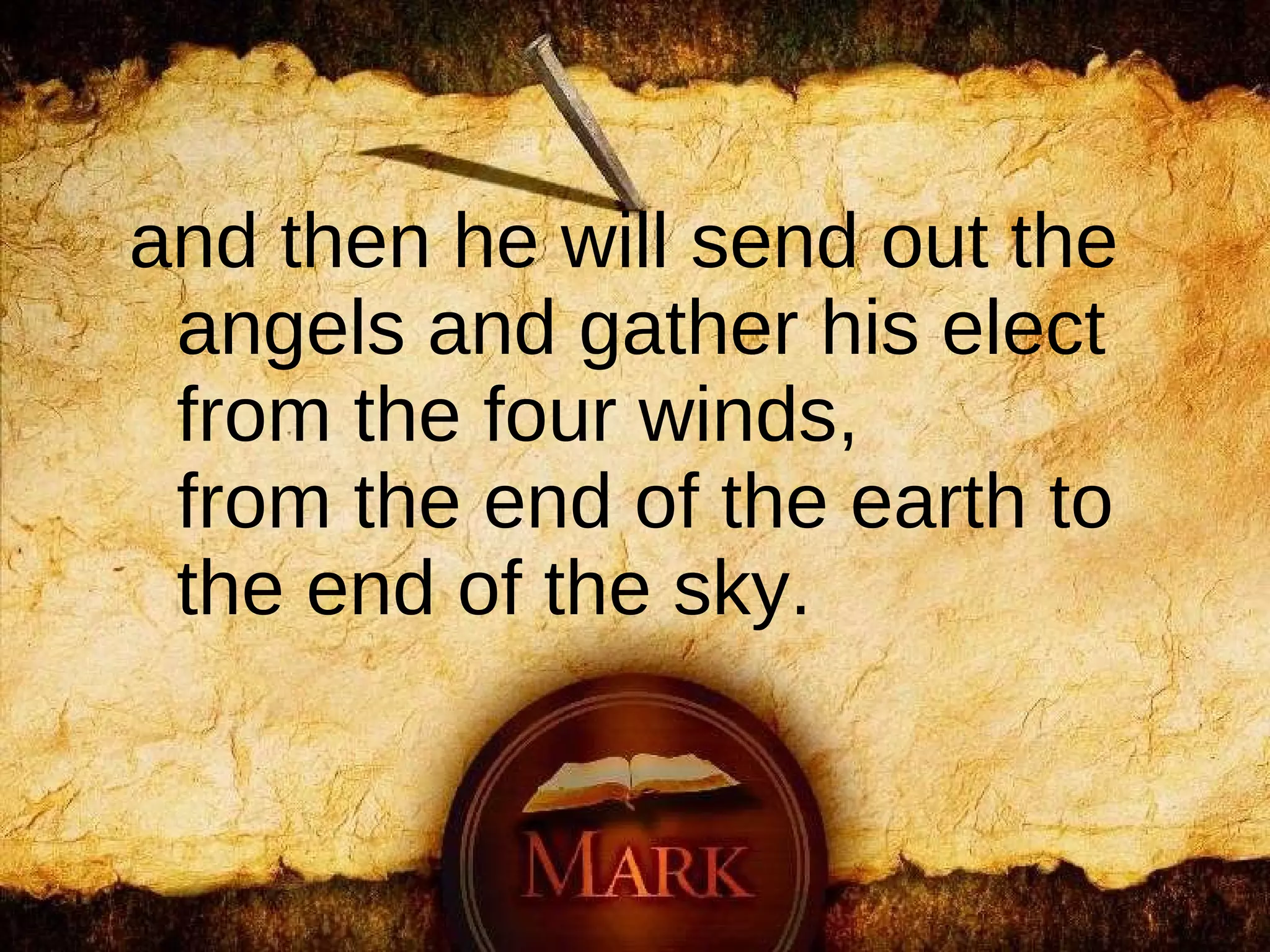 and then he will send out the angels and gather his elect from the four winds, from the end of the earth to the end of the sky.   