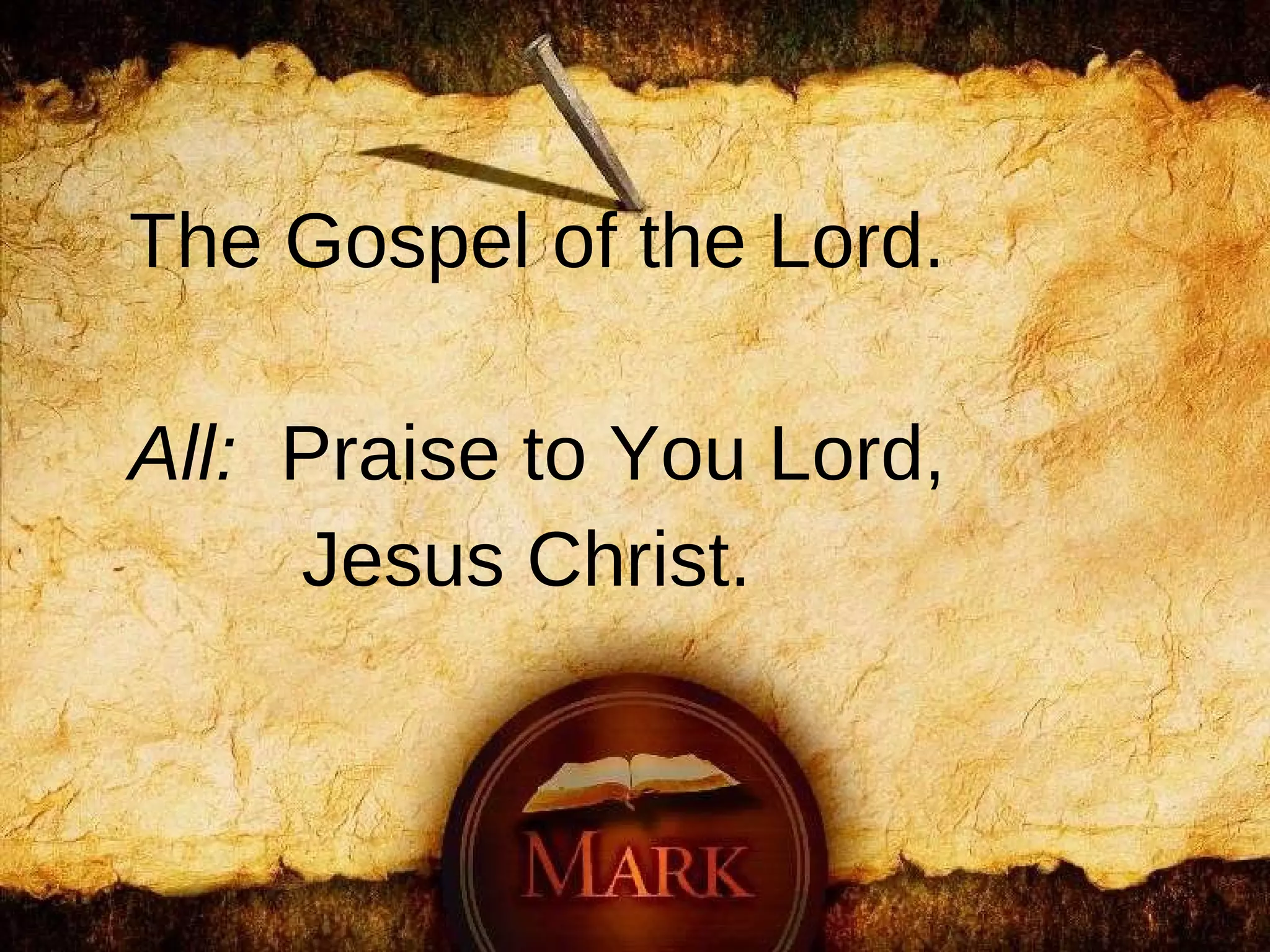 The Gospel of the Lord. All:   Praise to You Lord,  Jesus Christ. 