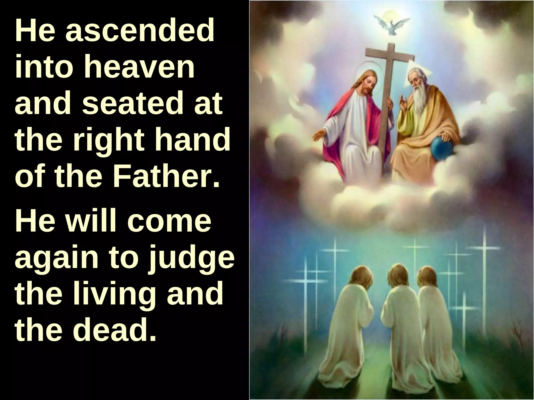 He ascended into heaven and seated at the right hand of the Father.  He will come again to judge the living and the dead. 
