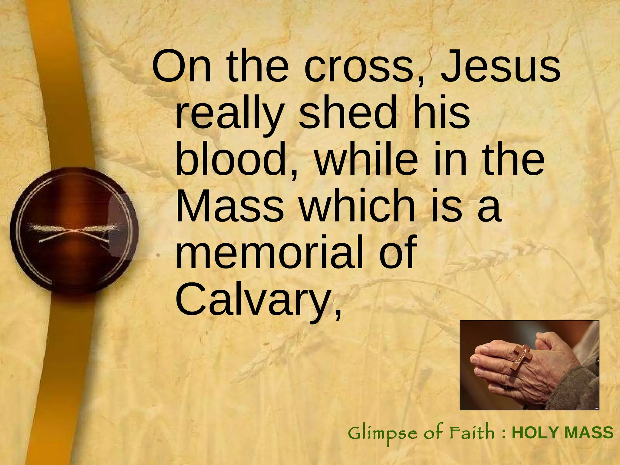 On the cross, Jesus really shed his blood, while in the Mass which is a memorial of Calvary,  Glimpse of Faith  : HOLY MASS 