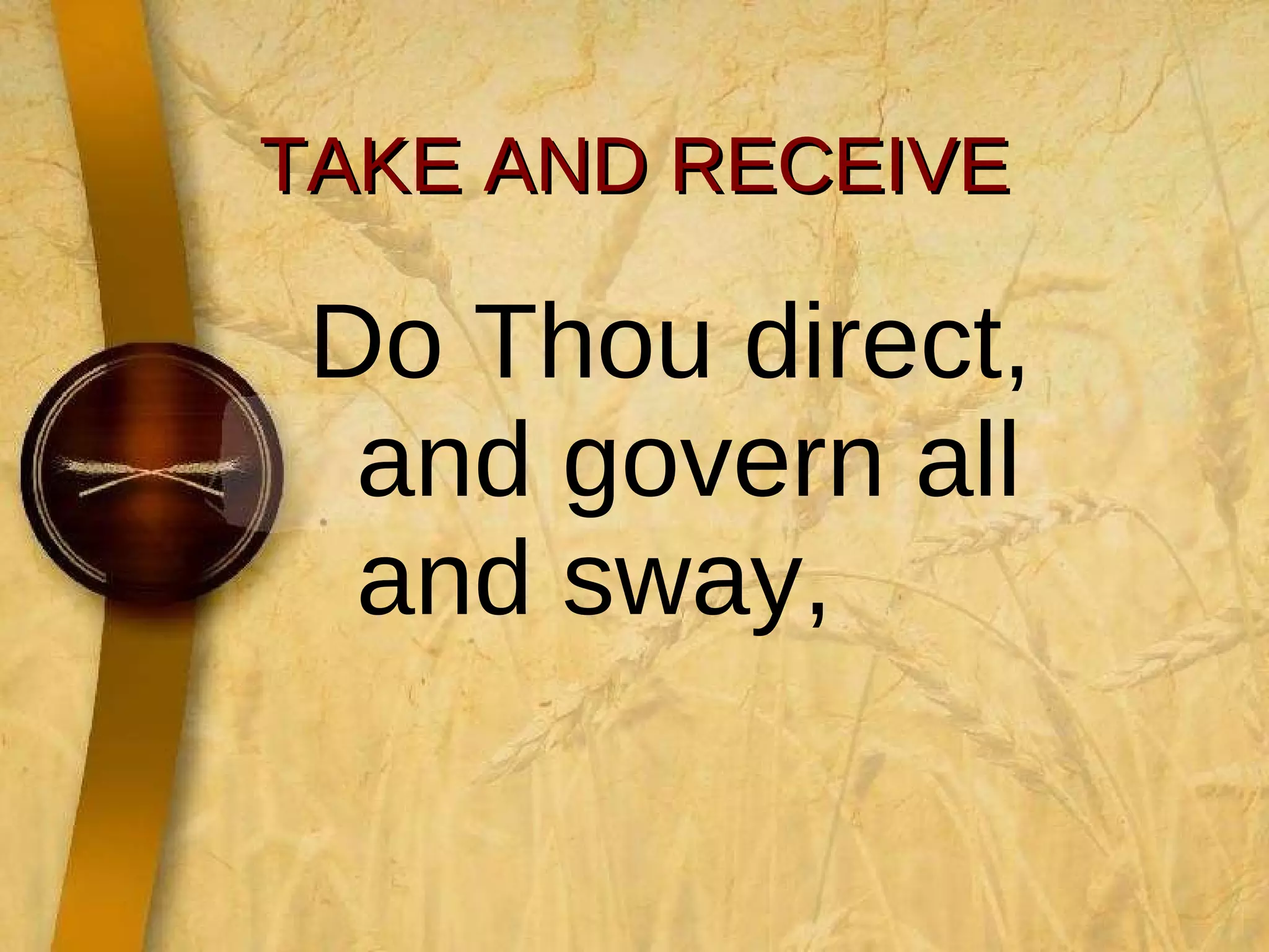 TAKE AND RECEIVE Do Thou direct, and govern all and sway,  
