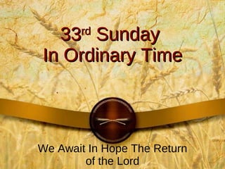 33 rd  Sunday  In Ordinary Time We Await In Hope The Return of the Lord 