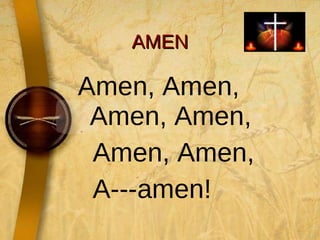 AMEN Amen, Amen, Amen, Amen, Amen, Amen,  A---amen! 